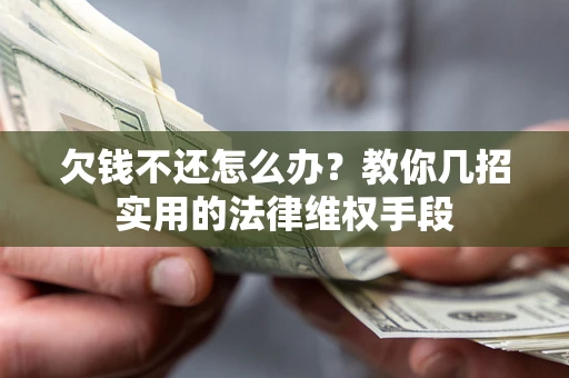 北京欠钱不还怎么办？教你几招实用的法律维权手段