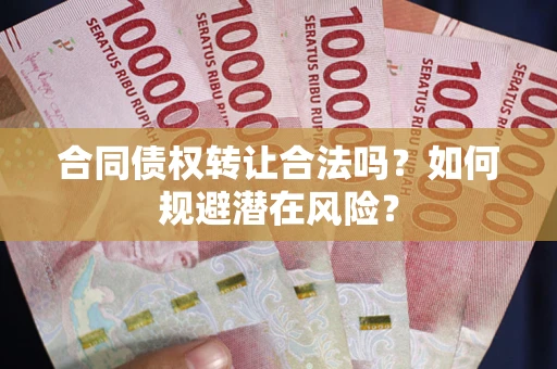 北京合同债权转让合法吗?如何规避潜在风险? 北京合同债权转让合法吗?如何规避潜在风险?