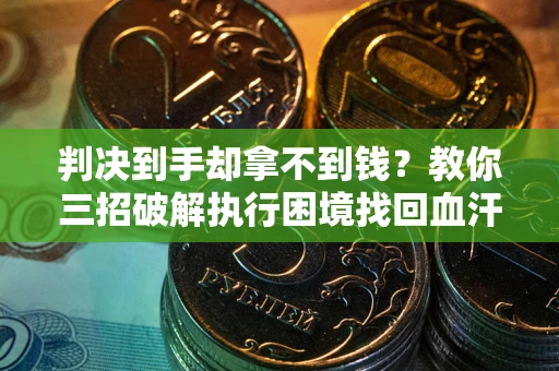 北京判决到手却拿不到钱？教你三招破解执行困境找回血汗钱