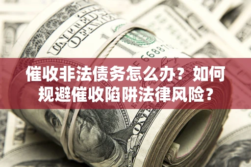 北京催收非法债务怎么办？如何规避催收陷阱法律风险？