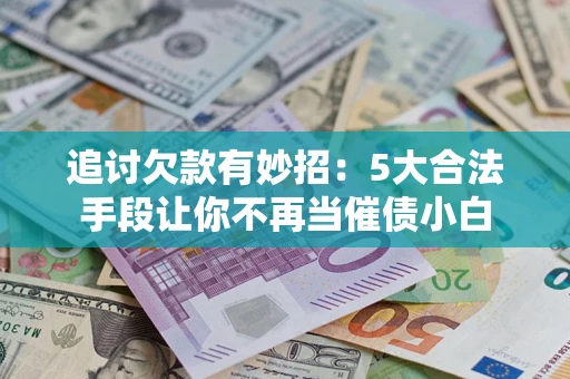 北京追讨欠款有妙招：5大合法手段让你不再当催债小白