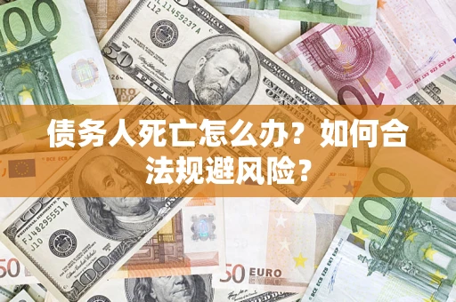 北京债务人死亡怎么办？如何合法规避风险？