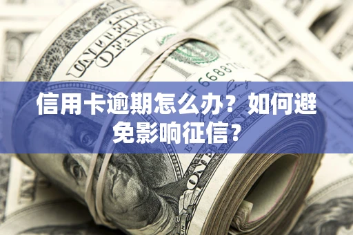 北京信用卡逾期怎么办？如何避免影响征信？