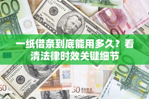 北京一纸借条到底能用多久？看清法律时效关键细节