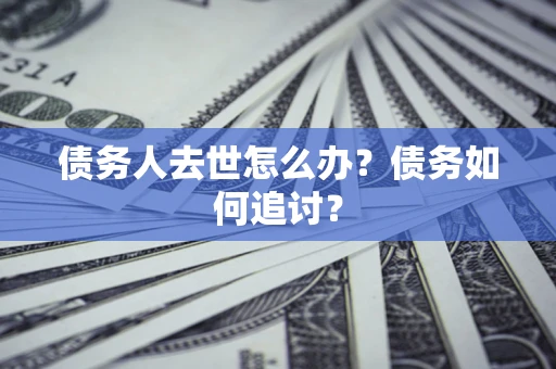 北京债务人去世怎么办？债务如何追讨？