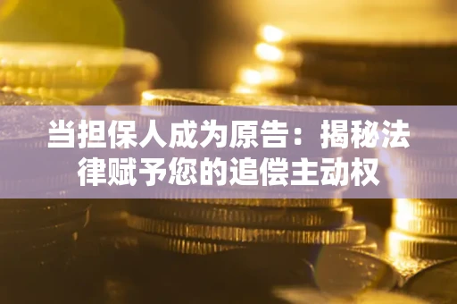 北京当担保人成为原告:揭秘法律赋予您的追偿主动权 北京当担保人成为原告:揭秘法律赋予您的追偿主动权