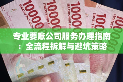 北京专业要账公司服务办理指南：全流程拆解与避坑策略
