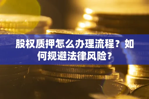 北京股权质押怎么办理流程？如何规避法律风险？
