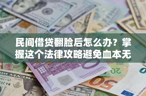 北京民间借贷翻脸后怎么办？掌握这个法律攻略避免血本无归