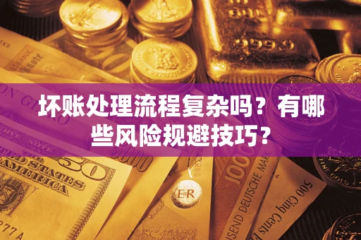 北京坏账处理流程复杂吗？有哪些风险规避技巧？