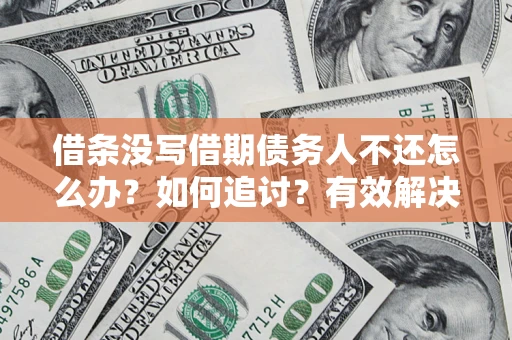 北京借条没写借期债务人不还怎么办？如何追讨？有效解决方案！