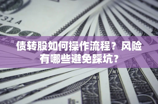 北京债转股如何操作流程?风险有哪些避免踩坑? 北京债转股如何操作流程?风险有哪些避免踩坑?