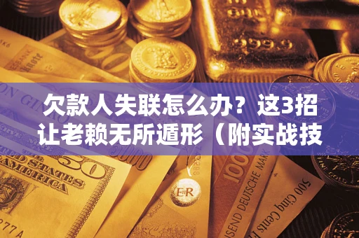 北京欠款人失联怎么办？这3招让老赖无所遁形（附实战技巧）