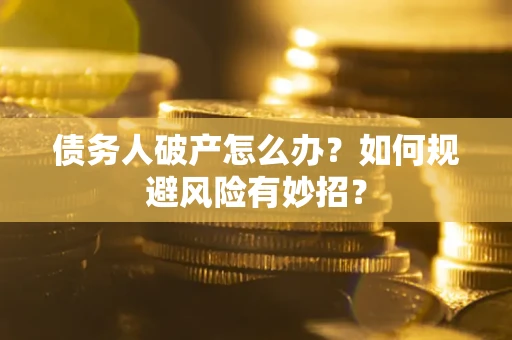 北京债务人破产怎么办？如何规避风险有妙招？