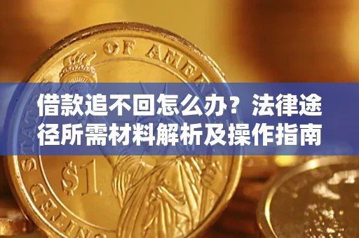 北京借款追不回怎么办?法律途径所需材料解析及操作指南 北京借款追不回怎么办?法律途径所需材料解析及操作指南