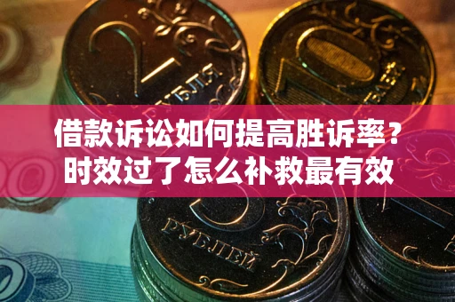 北京借款诉讼如何提高胜诉率？时效过了怎么补救最有效