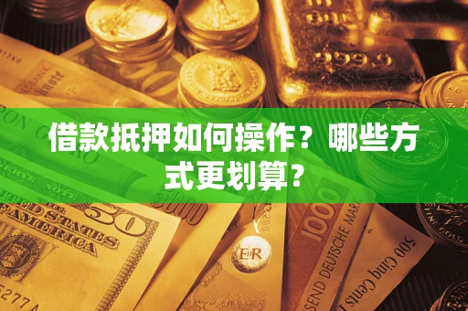 北京借款抵押如何操作？哪些方式更划算？
