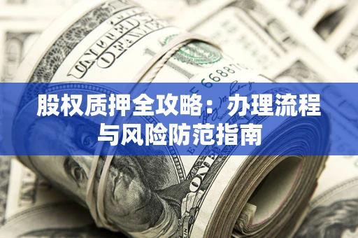 北京股权质押全攻略：办理流程与风险防范指南