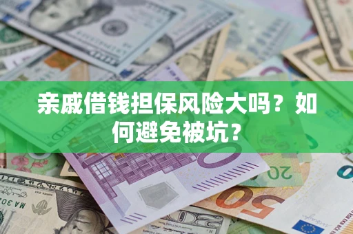 北京亲戚借钱担保风险大吗？如何避免被坑？