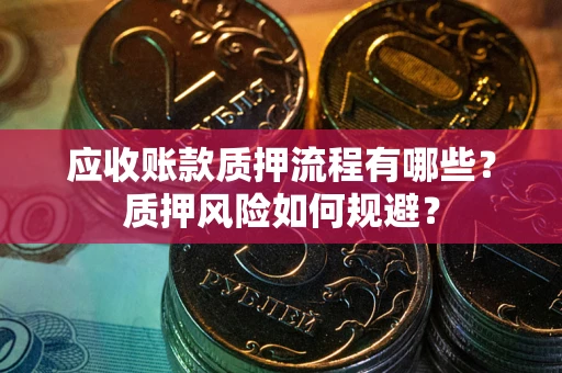 北京应收账款质押流程有哪些？质押风险如何规避？