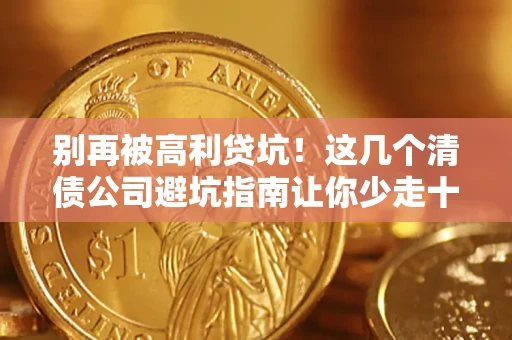 北京别再被高利贷坑！这几个清债公司避坑指南让你少走十年弯路