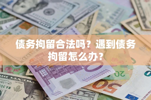 北京债务拘留合法吗？遇到债务拘留怎么办？