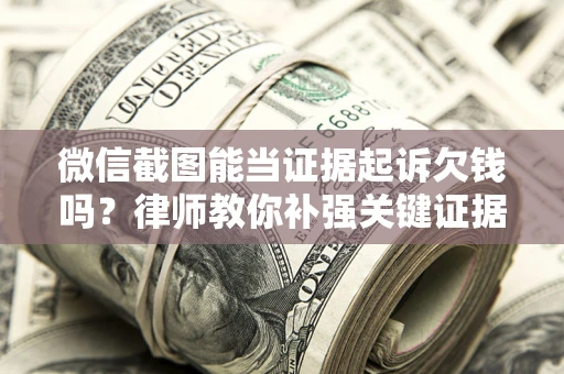 北京微信截图能当证据起诉欠钱吗？律师教你补强关键证据