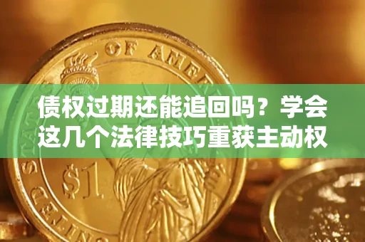 北京债权过期还能追回吗？学会这几个法律技巧重获主动权