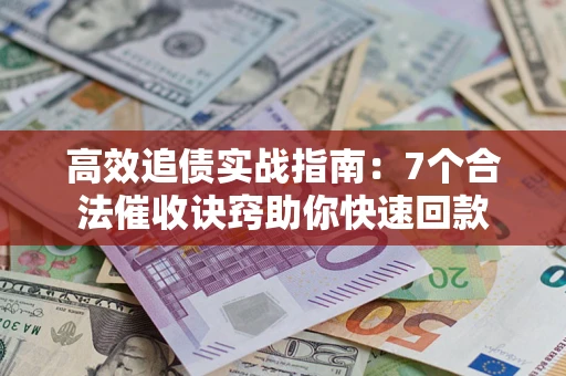 北京高效追债实战指南：7个合法催收诀窍助你快速回款
