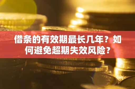 北京借条的有效期最长几年？如何避免超期失效风险？