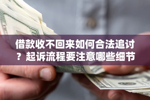 北京借款收不回来如何合法追讨？起诉流程要注意哪些细节？