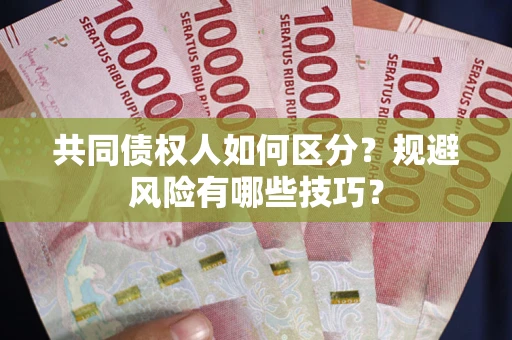 北京共同债权人如何区分？规避风险有哪些技巧？