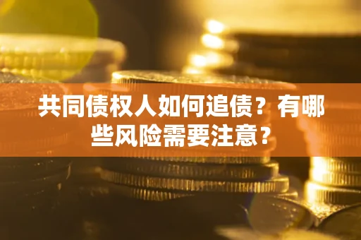 北京共同债权人如何追债？有哪些风险需要注意？
