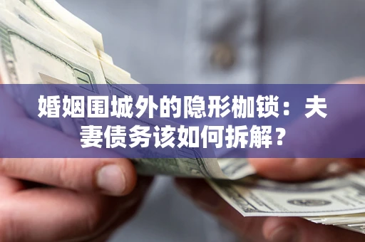 北京婚姻围城外的隐形枷锁：夫妻债务该如何拆解？
