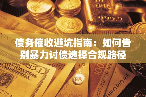 北京债务催收避坑指南：如何告别暴力讨债选择合规路径