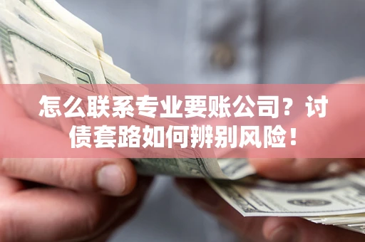 北京怎么联系专业要账公司？讨债套路如何辨别风险！