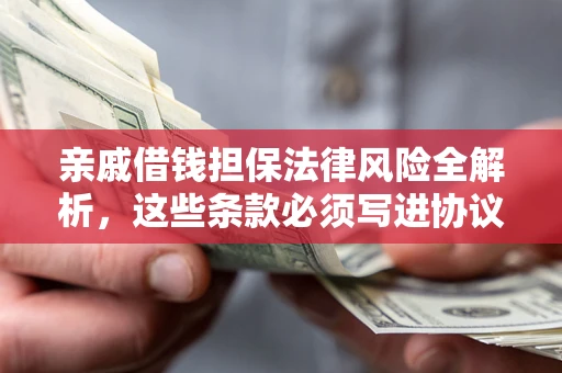 北京亲戚借钱担保法律风险全解析，这些条款必须写进协议
