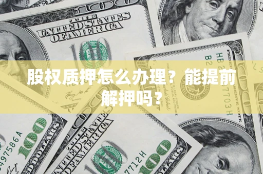 北京股权质押怎么办理？能提前解押吗？