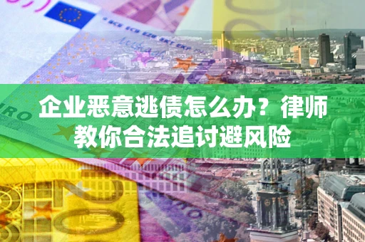 北京企业恶意逃债怎么办？律师教你合法追讨避风险