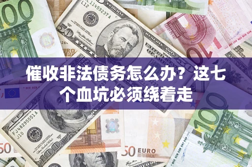 北京催收非法债务怎么办？这七个血坑必须绕着走