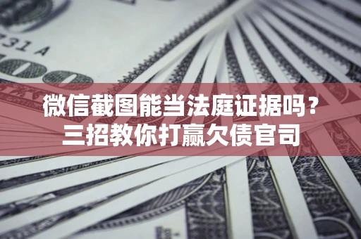 北京微信截图能当法庭证据吗？三招教你打赢欠债官司
