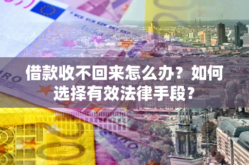 北京借款收不回来怎么办？如何选择有效法律手段？