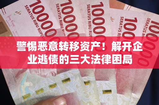 北京警惕恶意转移资产！解开企业逃债的三大法律困局