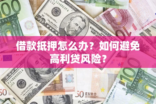 北京借款抵押怎么办？如何避免高利贷风险？