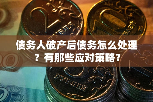 北京债务人破产后债务怎么处理？有那些应对策略？