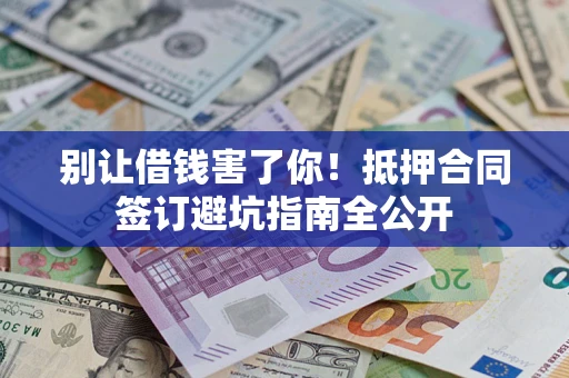 北京别让借钱害了你！抵押合同签订避坑指南全公开