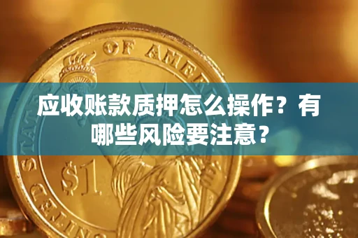 北京应收账款质押怎么操作？有哪些风险要注意？